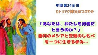 カトリック神父のつぶやき 「『あなたは、わたしを何者だと言うのか？』勝利のメシアと受難のしもべを一つに生きる歩み…」B年 年間第24主日 2024年9月15日