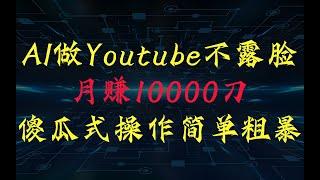 AI做YouTube月赚10000$，傻瓜式操作无需露脸，简单粗暴，小白轻松上手