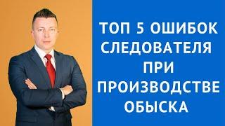 Топ 5 ошибок следователя при производстве обыска - Адвокат по уголовным делам