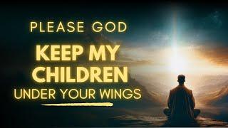 Keep My Children Under Your Wings, God ️ | Parent's Prayer for Children's Protection