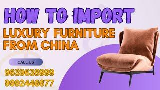 How to Import Luxury and Premium furniture from China