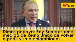 Dimos papaya: Roy Barreras ante medida de Reino Unido de volver a pedir visa a colombianos | La W