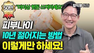 피부나이 10년 젊어지는 확실한 방법! 헛돈 쓰지 마시고 이렇게만 하세요! 함익병 원장