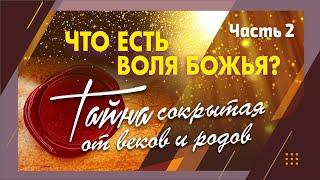 часть 2. ЧТО ЕСТЬ ВОЛЯ БОЖЬЯ? Тайна сокрытая от веков и родов.