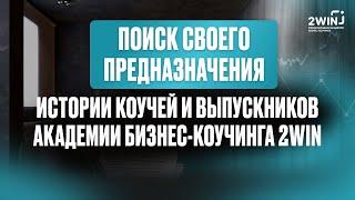 Поиск предназначения: как найти себя? Истории коучей и выпускников Академии Бизнес-Коучинга 2WIN