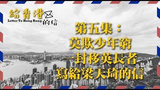 給香港的信 EP - 05 | 移英長者寫給梁天琦的信 | BNO移民 |  移民英國 ｜移民感受 ｜移民心聲