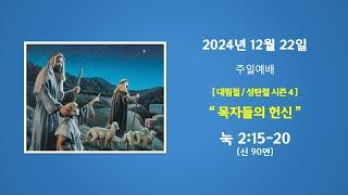 예능교회 주일 1부 - "목자들의 헌신” - 2024년 12월 22일