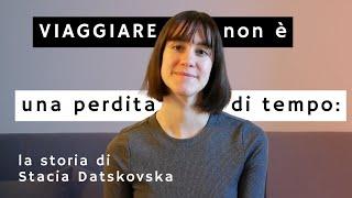 Viaggiare NON è una perdita di tempo: la storia di Stacia Datskovska