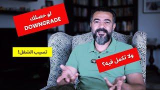 لو لا قدر الله اتعمك تخفيض وظيفي Downgrade تسيب الشغل وتمشي ولا تدور على غيره ... ولا تكمل؟