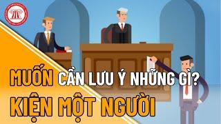 Muốn Kiện Một Người Cần Lưu Ý Những Gì? | TVPL