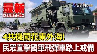 4共機闖花東外海！ 民眾直擊國軍飛彈車路上戒備【最新快訊】