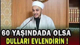 60 YAŞINDADA OLSA DULLARI EVLENDİRİN! / Emrullah Aktürk