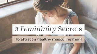 3 Magnetic Femininity Secrets To Attract A Healthy, Available, Masculine Man