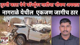 TURCHI ACCIDENT | PALUS | NAGRALE |तुरची फाटा येथे फॉर्च्यूनर गाडीचा भीषण अपघात,नागराळेतील1जण ठार