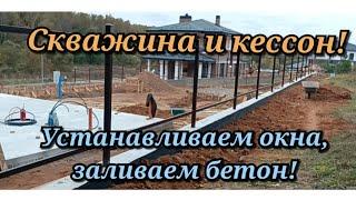 Скважина и кессон! Устанавливаем окна, заливаем бетон!