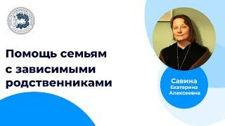 Помощь семьям с ЗАВИСИМЫМИ родственниками (Е.А.Савина)