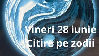 Vineri 28 iunie ️ citirea pe zodii !!!