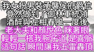 我女扮男裝承襲侯府爵位，竟然做到了御林軍統領，酒醉與左相春風一度後，老大夫和顏悅色，眯著眼，輕輕一搭我腕子道，是喜脈，這句話，瞬間讓我五雷轟頂【幸福人生】#為人處世#生活經驗#情感故事