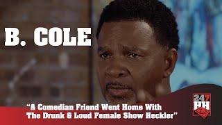B. Cole - A Comedian Friend Went Home With The Drunk & Loud Female Show Heckler (247HH WTS)