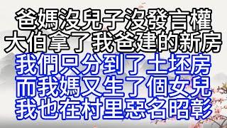 爸媽沒兒子，沒發言權，大伯拿了我爸建的新房，我們只分到了土坯房，而我媽又生了個女兒，我也在村里惡名昭彰【幸福人生】#為人處世#生活經驗#情感故事