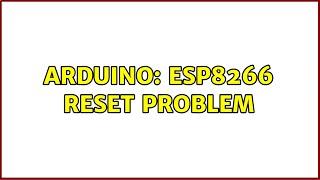 Arduino: ESP8266 reset problem (2 Solutions!!)