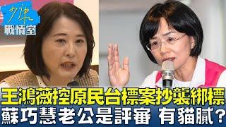 王鴻薇控原民台標案涉抄襲綁標、蘇巧慧老公是評審 有貓膩？ 少康戰情室 20241114