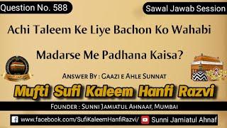 Q. 588 | Achi Taleem Ke Liye Bachon Ko Wahabi Madarse Me Padhana Kaisa? | Sufi Kaleem Hanfi Sahab
