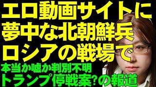 ロシアの戦場で北朝鮮兵はアダルトサイトに夢中になっている。ネットで拡散中。アメリカでは、トランプ氏の側近からとされる「停戦案」が報道された件について解説