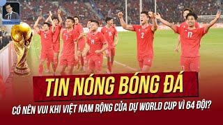 Tin nóng 8/3: Có nên vui khi Việt Nam rộng cửa dự World Cup vì 64 đội? 3 SVĐ lớn của VN gây sốt.