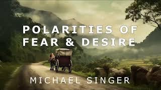 Michael Singer  -The Polarities of Fear & Desire