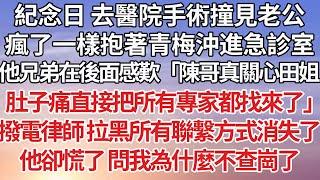 【完結】紀念日 去醫院手術撞見老公，瘋了一樣抱著青梅沖進急診室，他兄弟在後面感歎「陳哥真關心田姐，肚子痛直接把所有專家都找來了」撥電律師 拉黑所有聯繫方式消失了，他卻慌了 問我為什麼不查崗了