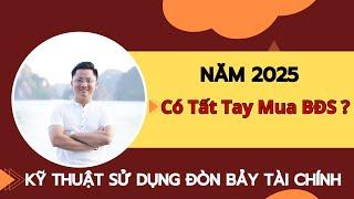 Năm 2025 Có Tất Tay Mua BĐS Không ? - Kỹ Thuật Sử Dụng Đòn Bẩy Tài Chính