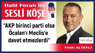 Fatih Altaylı: '“AKP birinci parti olsa Öcalan’ı Meclis’e...”' 28/10/24 Halil Ferah ile Sesli Köşe