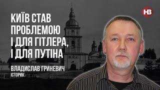 Київ став проблемою і для Гітлера, і для Путіна – Владислав Гриневич, історик