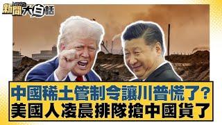 中國稀土管制令讓川普慌了？美國人凌晨排隊搶中國貨了【#新聞大白話】20250426 ｜#張延廷 #謝寒冰 #楊永明