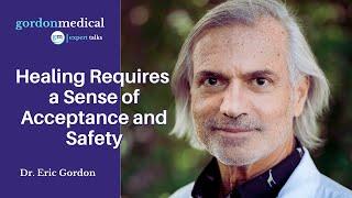 Healing Requires a Sense of Acceptance and Safety - Dr. Eric Gordon