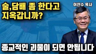 술 담배 좀 한다고 지옥갑니까? - 종교적인 괴물이 되지마세요 | 이찬수 목사 | 명설교