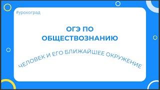 ОГЭ по обществознанию. Человек и его ближайшее окружение.