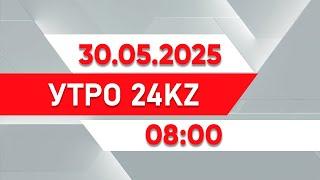 Утро 24KZ | Выпуск 08:00 от 30.05.2025