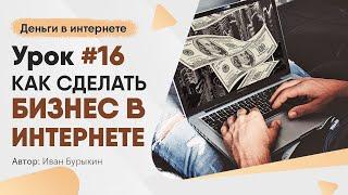 Как начать бизнес в интернете - Урок 16 / Как заработать в интернете новичку с нуля первые деньги