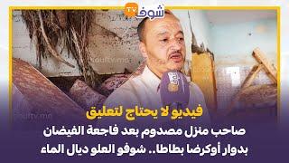 فيديو لا يحتاج لتعليق.. صاحب منزل مصدوم بعد فاجعة الفيضان بدوار أوكرضا بطاطا.. شوفو العلو ديال الماء