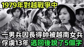 1979年對越戰爭中，一男兵因長得帥被越南女兵俘虜13年，逃回國後說了5個字【銳歷史】#歷史#歷史故事#歷史人物#近代史#奇聞#臺灣#越南