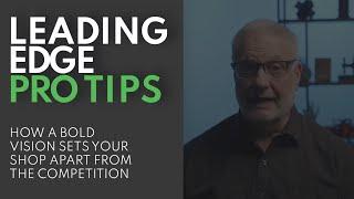 How a Bold Vision Sets Your Shop Apart from the Competition - Leading Edge Weekly Pro Tips Ep. 30