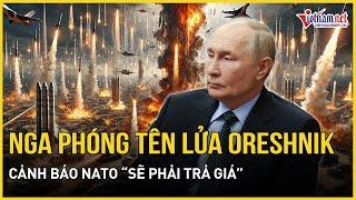 Nga phóng tên lửa Oreshnik tấn công Ukraine, gửi tối hậu thư cảnh báo NATO “sẽ phải trả giá”