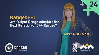 Ranges++: Are Output Range Adaptors the Next Iteration of C++ Ranges? - Daisy Hollman - CppCon 2024