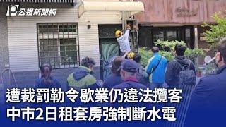 遭裁罰勒令歇業仍違法攬客 中市2日租套房強制斷水電｜20250104 公視晚間新聞