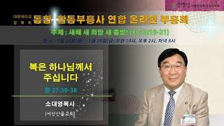 소대영목사(서산산울교회): 복은 하나님께서 주십니다 (창 27:30-38) / 예장합동. 통합부흥사 세번째 온라인연합부흥회 / 장소: 기쁨의교회