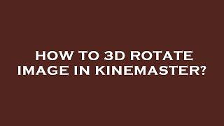 How to 3d rotate image in kinemaster?