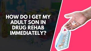 How Do I Get My Adult Son In Drug Rehab Immediately?