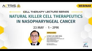 ACTRIS Cell Therapy Lecture: Natural Killer (NK) Cell Therapeutics in Nasopharyngeal Cancer (NPC)